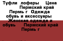  Туфли -лоферы. › Цена ­ 1 000 - Пермский край, Пермь г. Одежда, обувь и аксессуары » Женская одежда и обувь   . Пермский край,Пермь г.